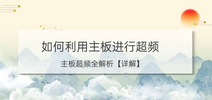 如何利用主板进行超频 主板超频全解析【详解】